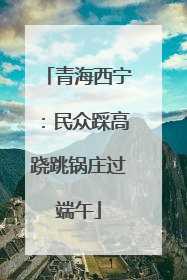 青海西宁：民众踩高跷跳锅庄过端午