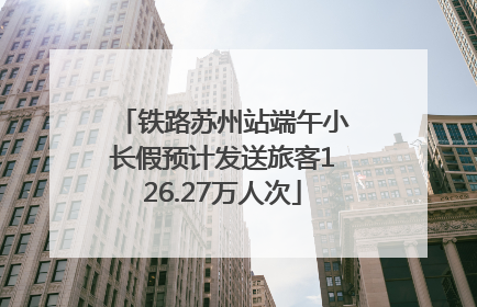 铁路苏州站端午小长假预计发送旅客126.27万人次