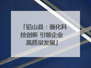 铅山县：强化科技创新 引领企业高质量发展