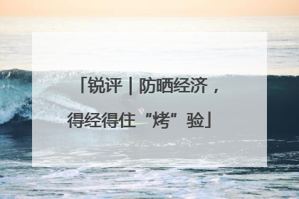 锐评｜防晒经济，得经得住“烤”验