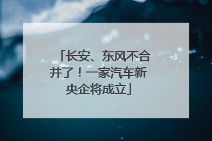 长安、东风不合并了！一家汽车新央企将成立