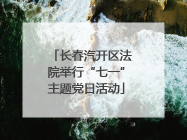 长春汽开区法院举行“七一”主题党日活动