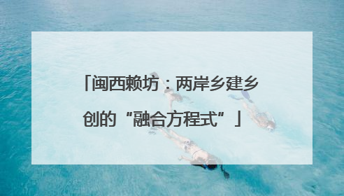闽西赖坊：两岸乡建乡创的“融合方程式”