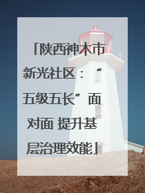 陕西神木市新光社区：“五级五长”面对面 提升基层治理效能