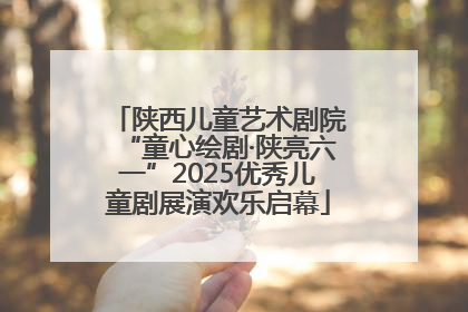 陕西儿童艺术剧院“童心绘剧·陕亮六一”2025优秀儿童剧展演欢乐启幕