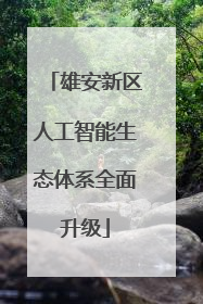 雄安新区人工智能生态体系全面升级