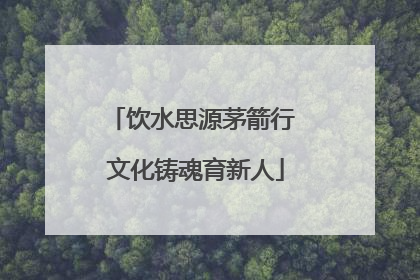饮水思源茅箭行 文化铸魂育新人
