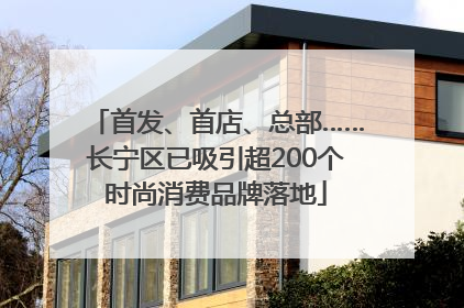 首发、首店、总部……长宁区已吸引超200个时尚消费品牌落地