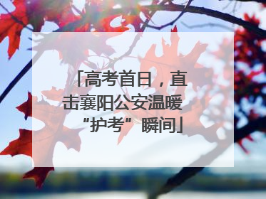 高考首日，直击襄阳公安温暖“护考”瞬间