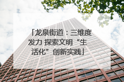龙泉街道：三维度发力 探索文明“生活化”创新实践