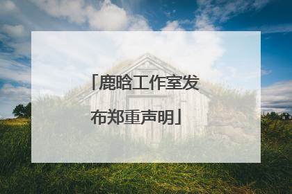 鹿晗工作室发布郑重声明