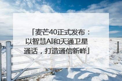 麦芒40正式发布：以智慧AI和天通卫星通话，打造通信新峰