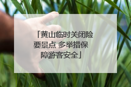 黄山临时关闭险要景点 多举措保障游客安全