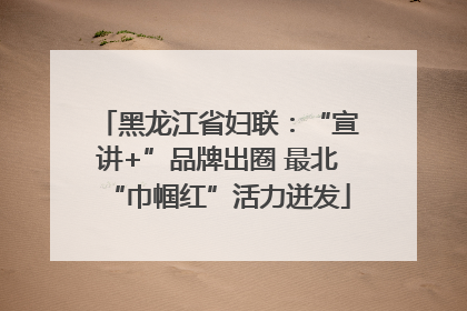 黑龙江省妇联：“宣讲+”品牌出圈 最北“巾帼红”活力迸发