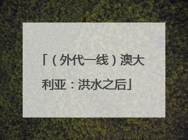 （外代一线）澳大利亚：洪水之后