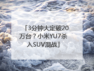 3分钟大定破20万台？小米YU7杀入SUV混战