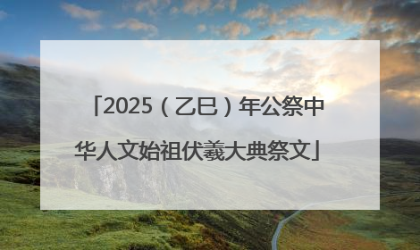 2025（乙巳）年公祭中华人文始祖伏羲大典祭文