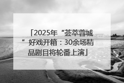 2025年“荟萃蓉城”好戏开箱：30余场精品剧目将轮番上演
