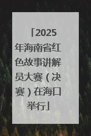 2025年海南省红色故事讲解员大赛（决赛）在海口举行