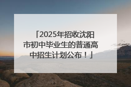 2025年招收沈阳市初中毕业生的普通高中招生计划公布！