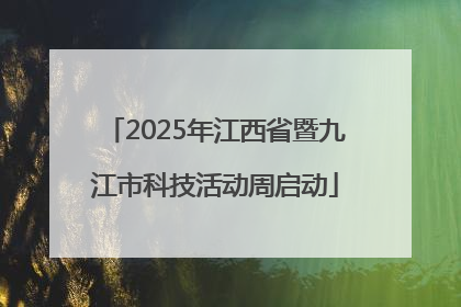 2025年江西省暨九江市科技活动周启动