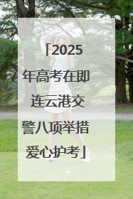 2025年高考在即 连云港交警八项举措爱心护考