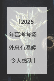 2025年高考考场外总有温暖令人感动