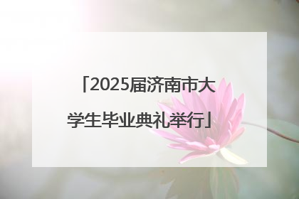2025届济南市大学生毕业典礼举行