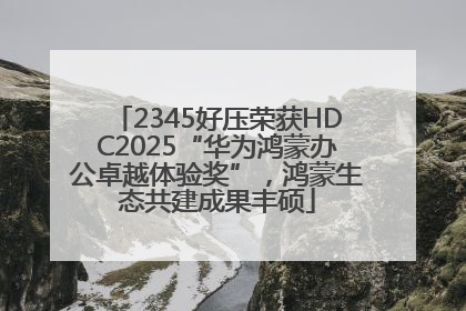 2345好压荣获HDC2025“华为鸿蒙办公卓越体验奖”，鸿蒙生态共建成果丰硕