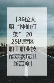 36位大厨“神仙打架” 2025拱墅区职工职业技能竞赛玩出新高度