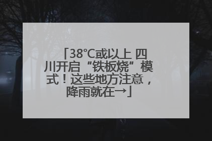 38℃或以上 四川开启“铁板烧”模式！这些地方注意，降雨就在→