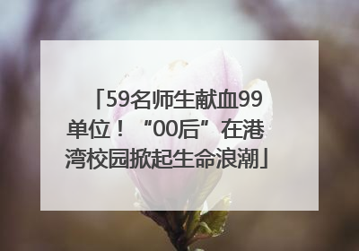 59名师生献血99单位！“00后”在港湾校园掀起生命浪潮