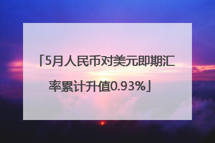 5月人民币对美元即期汇率累计升值0.93%