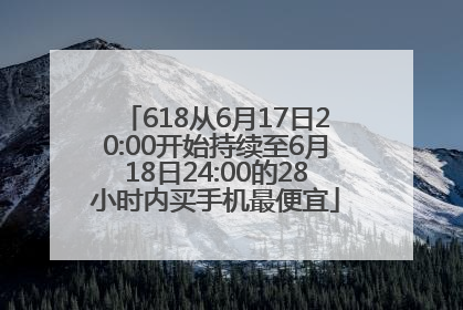 618从6月17日20:00开始持续至6月18日24:00的28小时内买手机最便宜