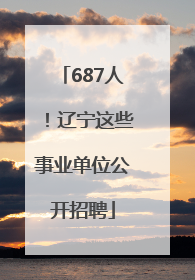687人！辽宁这些事业单位公开招聘