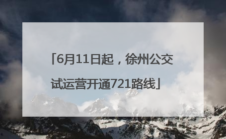 6月11日起，徐州公交试运营开通721路线