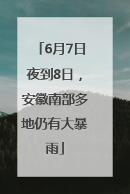 6月7日夜到8日，安徽南部多地仍有大暴雨