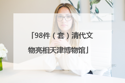98件（套）清代文物亮相天津博物馆