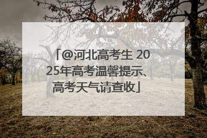 @河北高考生 2025年高考温馨提示、高考天气请查收