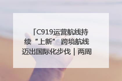 C919运营航线持续“上新” 跨境航线迈出国际化步伐｜两周年“成绩单”梳理↓