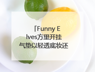 Funny Elves方里开挂气垫以轻透底妆还原夏日自然妆造