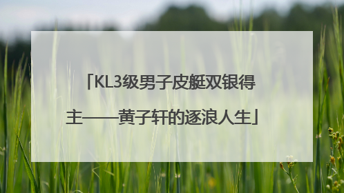 KL3级男子皮艇双银得主——黄子轩的逐浪人生